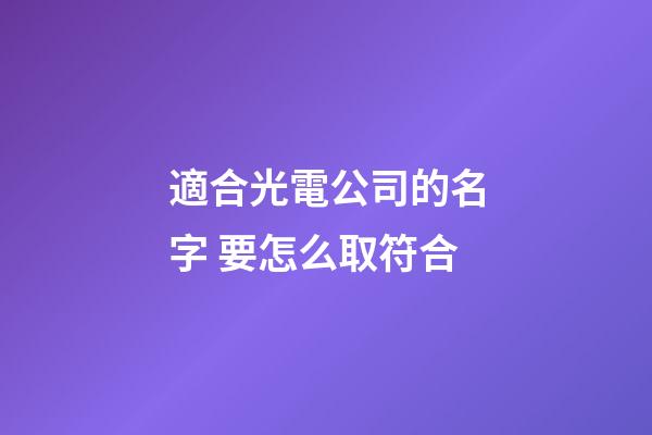 適合光電公司的名字 要怎么取符合-第1張-公司起名-玄機派